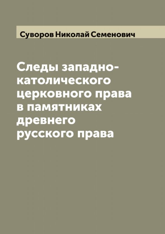 Обложка книги «Следы западно-католического церковного права в памятниках древнего русского права» — Суворов Николай Семенович, ISBN 9785519757706