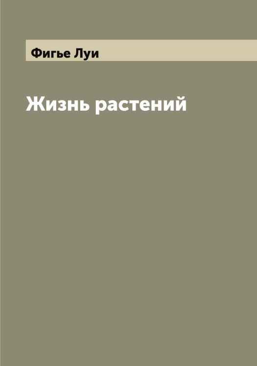 Обложка книги «Жизнь растений» — Фигье Луи, ISBN 9785521281497