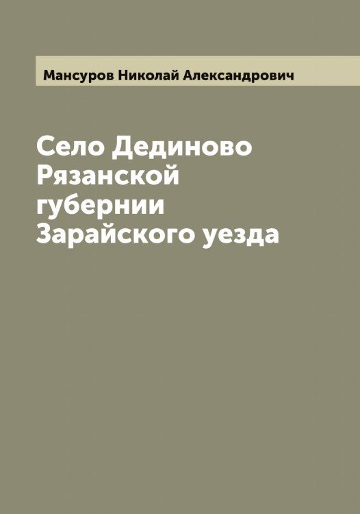 Обложка книги «Село Дединово Рязанской губернии Зарайского уезда» — Мансуров Николай Александрович, ISBN 9785519953399