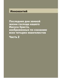 Последние дни земной жизни господа нашего Иисуса Христа, изображенные по сказанию всех четырех евангелистов