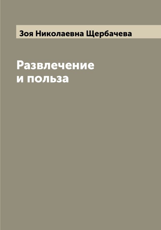 Обложка книги «Развлечение и польза» — Зоя Николаевна Щербачева, ISBN 9785521389544