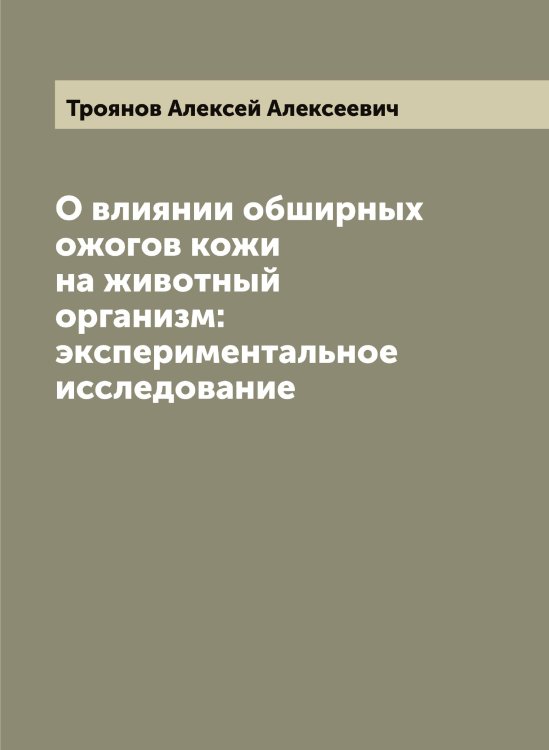 Обложка книги «О влиянии обширных ожогов кожи на животный организм: экспериментальное исследование» — Троянов Алексей Алексеевич, ISBN 9785519774918