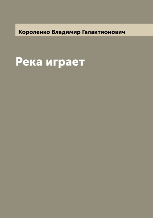 Обложка книги «Река играет» — Короленко Владимир Галактионович, ISBN 9785519904216