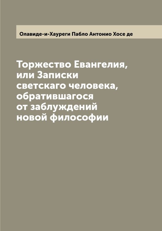 Обложка книги «Торжество Евангелия, или Записки светскаго человека, обратившагося от заблуждений новой философии» — Олавиде-и-Хауреги Пабло Антонио Хосе де, ISBN 9785521262182