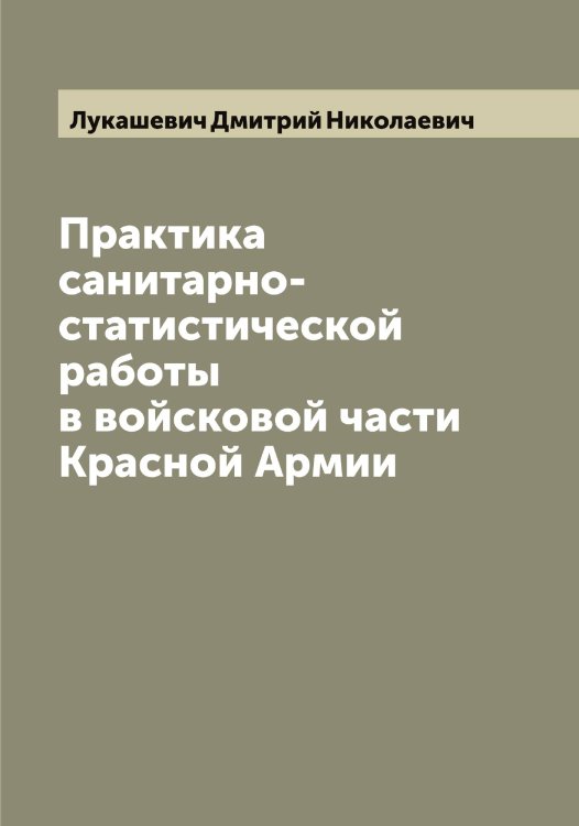 Обложка книги «Практика санитарно-статистической работы в войсковой части Красной Армии» — Лукашевич Дмитрий Николаевич, ISBN 9785519939959