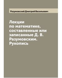 Лекции по математике, составленные или записанные Д. В. Разумовским. Рукопись