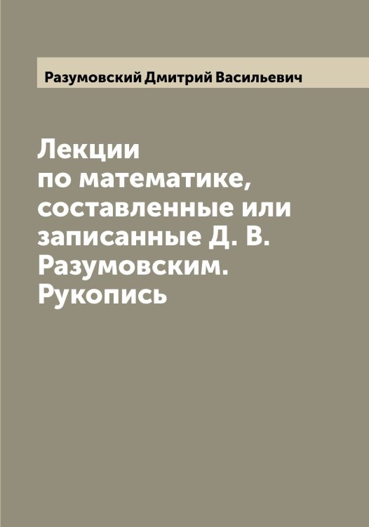 Лекции по математике, составленные или записанные Д. В. Разумовским. Рукопись Обложка книги «Лекции по математике, составленные или записанные Д. В. Разумовским. Рукопись» — Разумовский Дмитрий Васильевич, ISBN 9785519802703