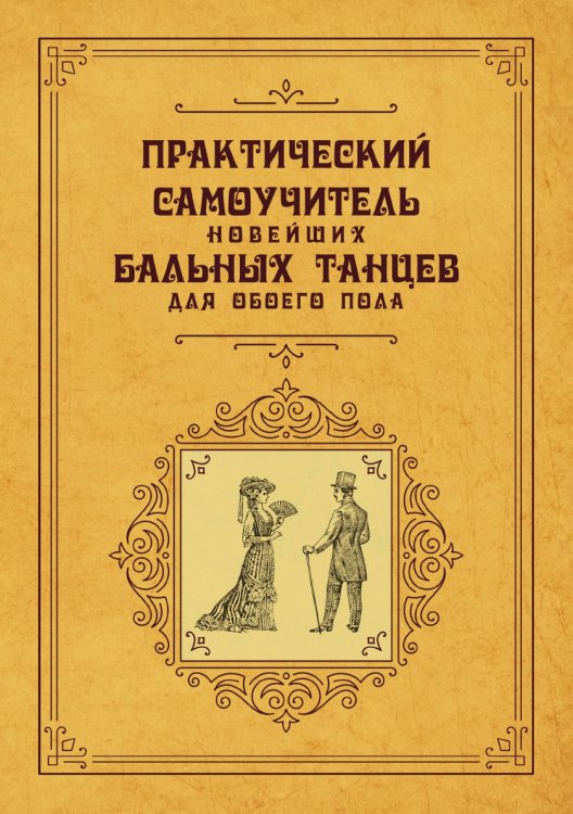 Обложка книги «Практический самоучитель новейших бальных танцев для обоего пола» — авторов Коллектив, ISBN 9785521783120