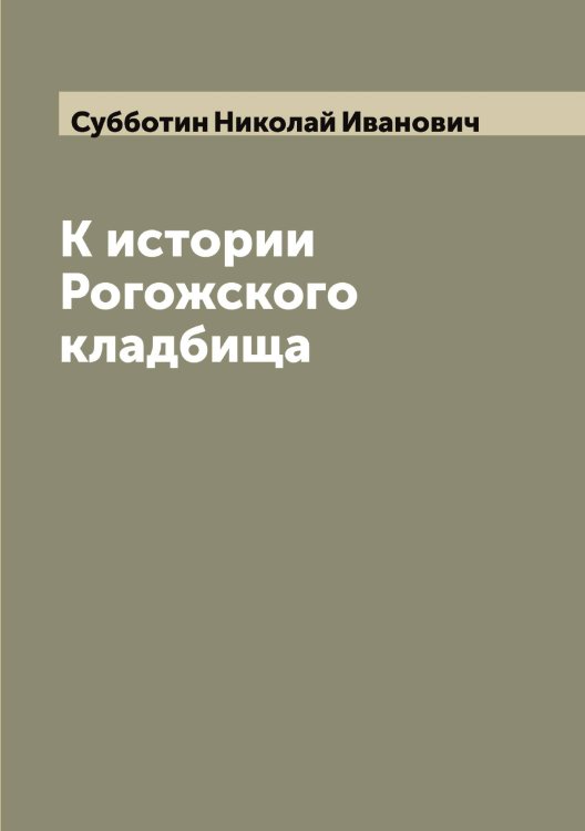 Обложка книги «К истории Рогожского кладбища» — Субботин Николай Иванович, ISBN 9785519757270