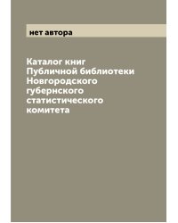 Каталог книг Публичной библиотеки Новгородского губернского статистического комитета