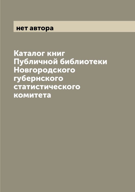 Обложка книги «Каталог книг Публичной библиотеки Новгородского губернского статистического комитета» — нет автора, ISBN 9785519999304