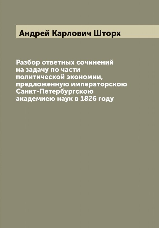 Обложка книги «Разбор ответных сочинений на задачу по части политической экономии, предложенную императорскою Санкт-Петербургскою академиею наук в 1826 году» — Андрей Карлович Шторх, ISBN 9785521386284