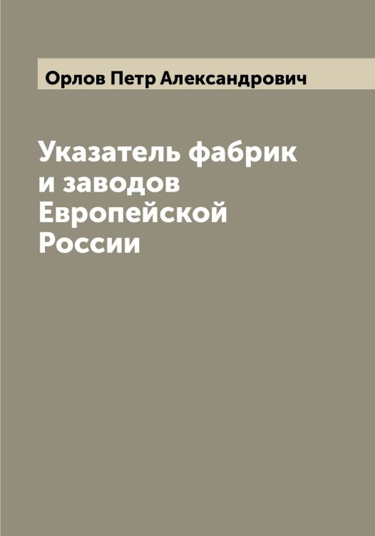 Указатель фабрик и заводов Европейской России Обложка книги «Указатель фабрик и заводов Европейской России» — Орлов Петр Александрович, ISBN 9785521265015