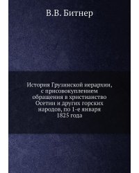 История Грузинской иерархии, с присовокуплением обращения в христианство Осетии и других горских народов, по 1-е января 1825 года
