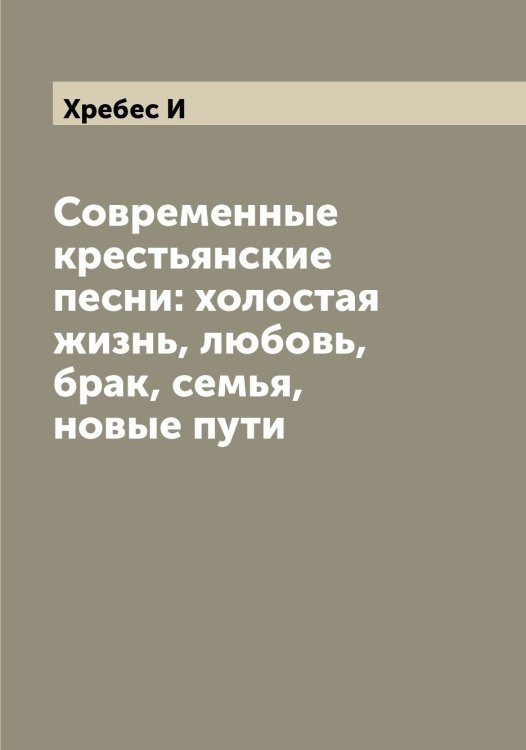 Современные крестьянские песни: холостая жизнь, любовь, брак, семья, новые пути Обложка книги «Современные крестьянские песни: холостая жизнь, любовь, брак, семья, новые пути» — Хребес И, ISBN 9785521293582