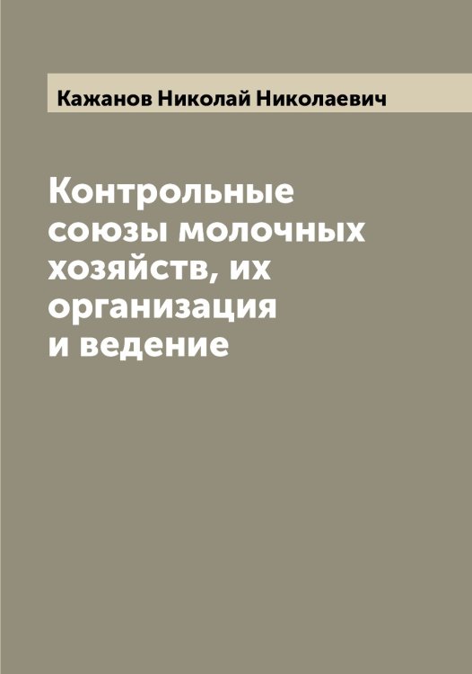 Обложка книги «Контрольные союзы молочных хозяйств, их организация и ведение» — Кажанов Николай Николаевич, ISBN 9785519875509