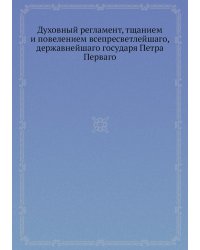 Духовный регламент, тщанием и повелением всепресветлейшаго, державнейшаго государя Петра Перваго
