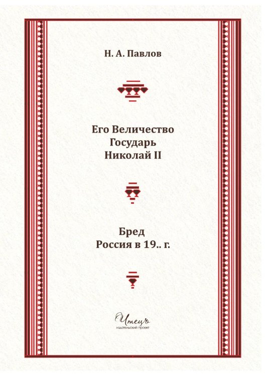 Его Величество Государь Николай II Обложка книги «Его Величество Государь Николай II» — Николай Алексеевич Павлов, ISBN 9785519700245