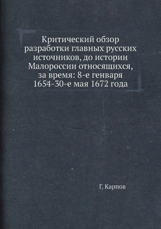 Критический обзор разработки главных русских источников, до истории Малороссии относящихся, за время: 8-е генваря 1654-30-е мая 1672 года