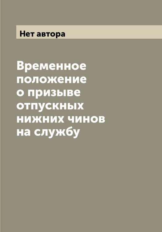 Обложка книги «Временное положение о призыве отпускных нижних чинов на службу» — Нет автора, ISBN 9785519815222