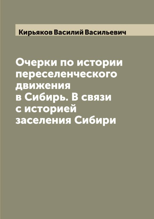 Очерки по истории переселенческого движения в Сибирь. В связи с историей заселения Сибири Обложка книги «Очерки по истории переселенческого движения в Сибирь. В связи с историей заселения Сибири» — Кирьяков Василий Васильевич, ISBN 9785519891875