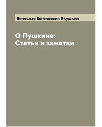 О Пушкине: Статьи и заметки