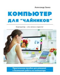 Компьютер для "чайников". Практическое пособие для успешной и безопасной работы на компьютере