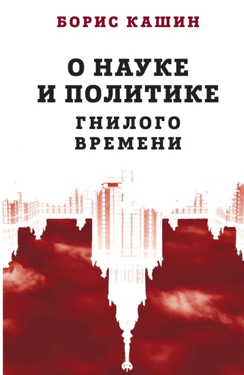 Обложка книги «О науке и политике гнилого времени» — Кашин Б.С., ISBN 9785001802624