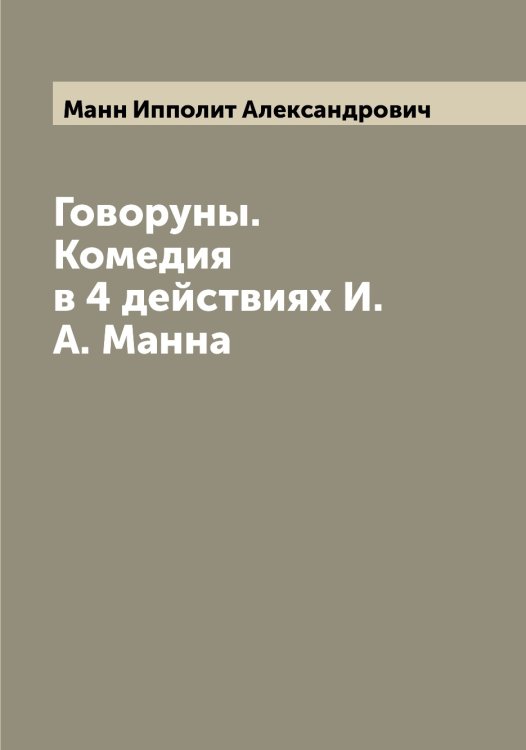 Обложка книги «Говоруны. Комедия в 4 действиях И.А. Манна» — Манн Ипполит Александрович, ISBN 9785519953290