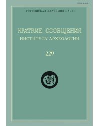 Краткие сообщения Института археологии. Выпуск 229