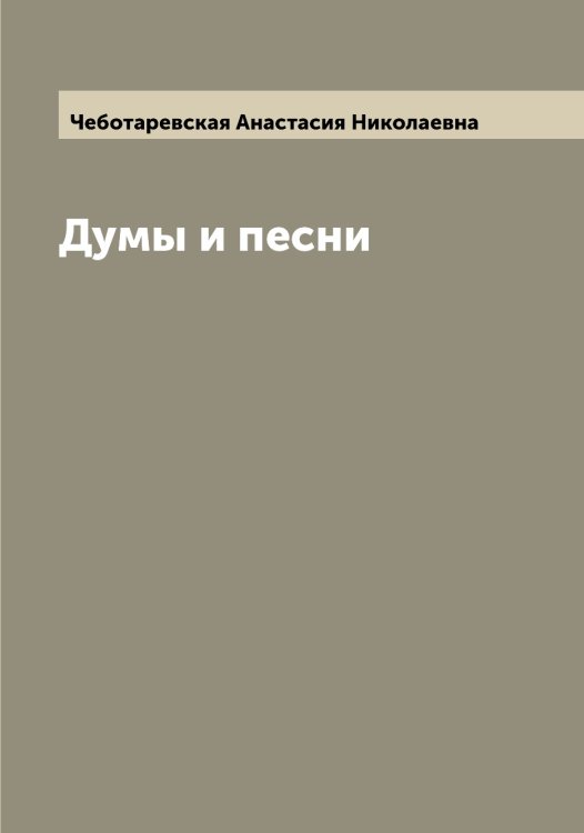 Думы и песни Обложка книги «Думы и песни» — Чеботаревская Анастасия Николаевна, ISBN 9785521298655