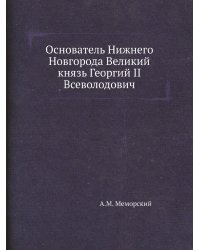 Основатель Нижнего Новгорода Великий князь Георгий II Всеволодович