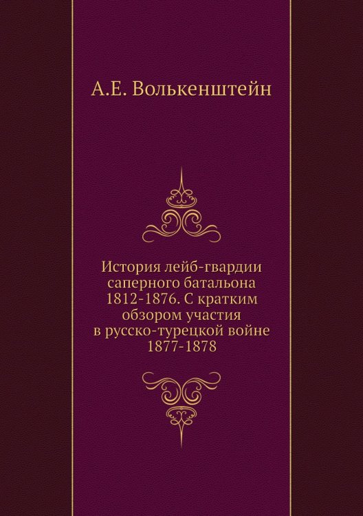 История лейб-гвардии саперного батальона 1812-1876. С кратким обзором участия в русско-турецкой войне 1877-1878
