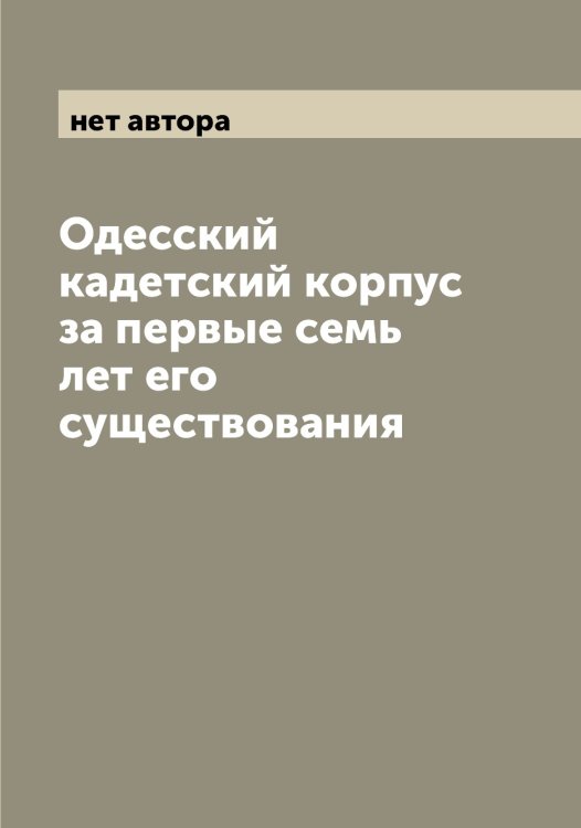 Обложка книги «Одесский кадетский корпус за первые семь лет его существования» — нет автора, ISBN 9785521261116