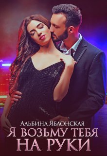 Обложка книги «Я возьму тебя на руки» — Альбина Яблонская, ISBN 9785524042934