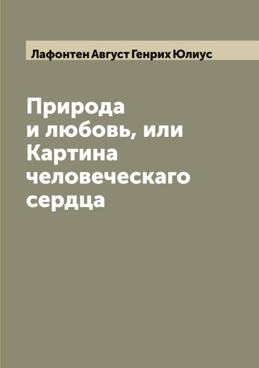 Обложка книги «Природа и любовь, или Картина человеческаго сердца» — Лафонтен Август Генрих Юлиус, ISBN 9785519925747