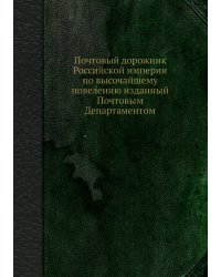 Почтовый дорожник Российской империи по высочайшему повелению изданный Почтовым Департаментом