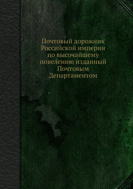 Почтовый дорожник Российской империи по высочайшему повелению изданный Почтовым Департаментом