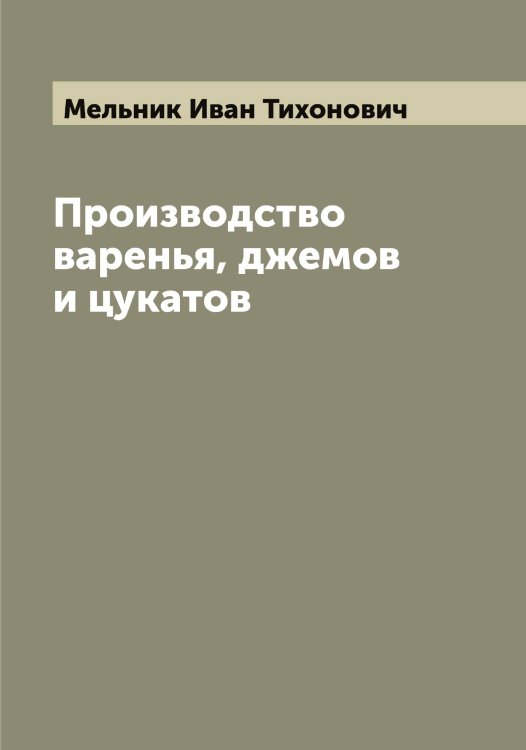 Производство варенья, джемов и цукатов Обложка книги «Производство варенья, джемов и цукатов» — Мельник Иван Тихонович, ISBN 9785519961141