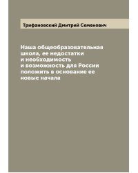Наша общеобразовательная школа, ее недостатки и необходимость и возможность для России положить в основание ее новые начала