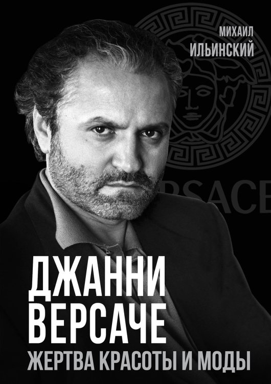 Обложка книги «Джанни Версаче. Жертва красоты и моды» — Ильинский Михаил Михайлович, ISBN 9785002694693