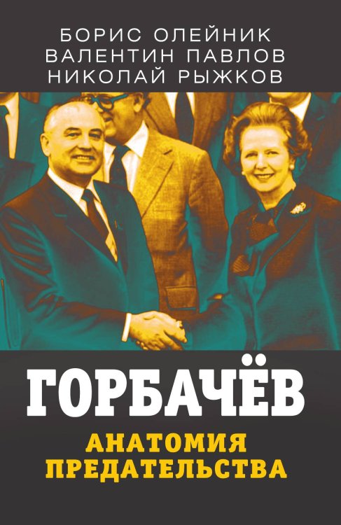 Обложка книги «Горбачев. Анатомия предательства» — Борис Олейник; Валентин Павлов; Николай Рыжков., ISBN 9785001801023