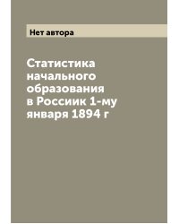Статистика начального образования в Россиик 1-му января 1894 г
