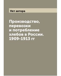 Производство, перевозки и потребление хлебов в России. 1909-1913 гг