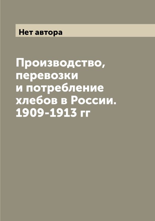 Обложка книги «Производство, перевозки и потребление хлебов в России. 1909-1913 гг» — Нет автора, ISBN 9785519832120