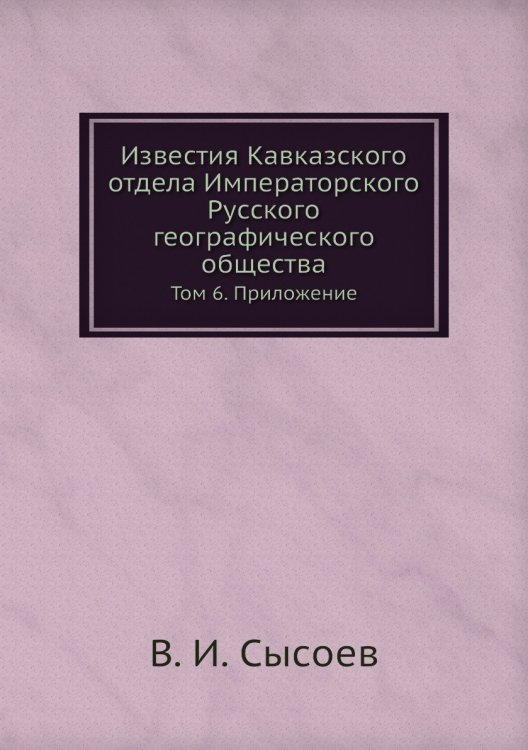 Обложка книги «Известия Кавказского отдела Императорского Русского географического общества» — В. И. Сысоев, ISBN 9785518032668