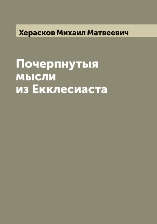 Почерпнутыя мысли из Екклесиаста Обложка книги «Почерпнутыя мысли из Екклесиаста» — Херасков Михаил Матвеевич, ISBN 9785521291038