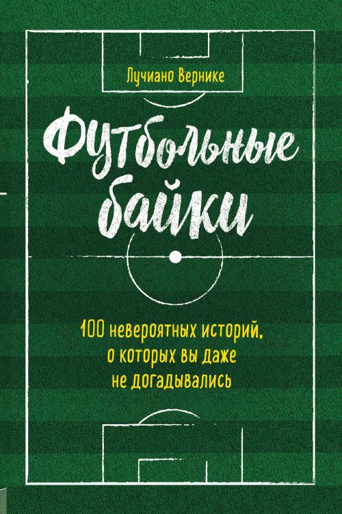Обложка книги «Футбольные байки: 100 невероятных историй, о которых вы даже не догадывались» — Вернике Лучиано, ISBN 9785042123924