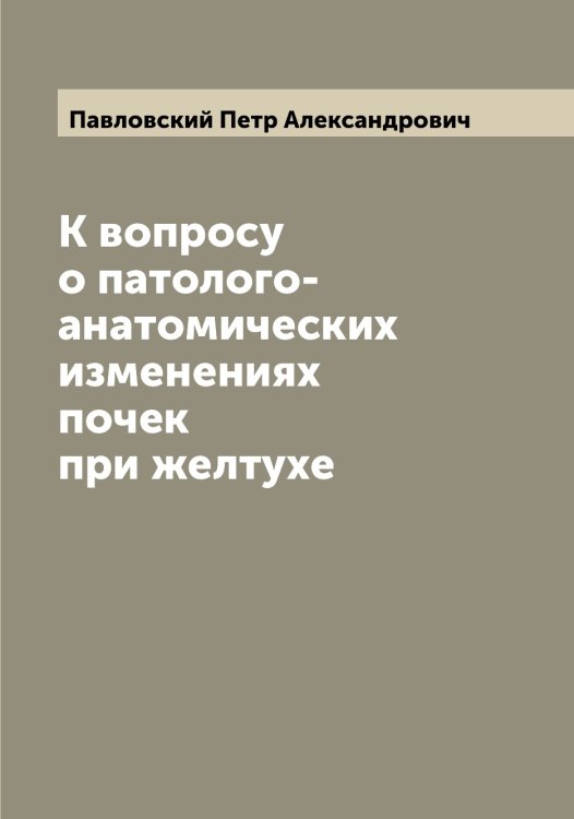 Обложка книги «К вопросу о патолого-анатомических изменениях почек при желтухе» — Павловский Петр Александрович, ISBN 9785521270385