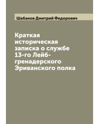 Краткая историческая записка о службе 13-го Лейб-гренадерского Эриванского полка